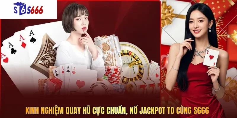 Kinh nghiệm quay hũ cực chuẩn, nổ Jackpot to cùng S666